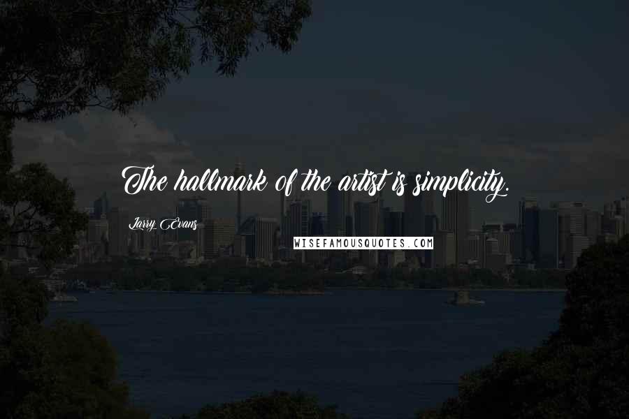 Larry Evans Quotes: The hallmark of the artist is simplicity.