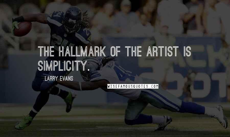 Larry Evans Quotes: The hallmark of the artist is simplicity.