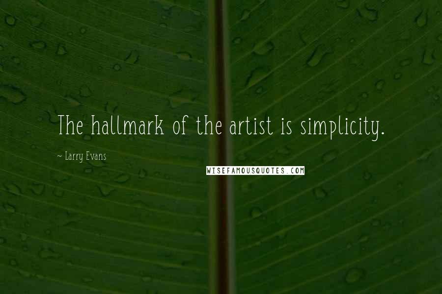 Larry Evans Quotes: The hallmark of the artist is simplicity.