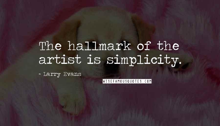 Larry Evans Quotes: The hallmark of the artist is simplicity.