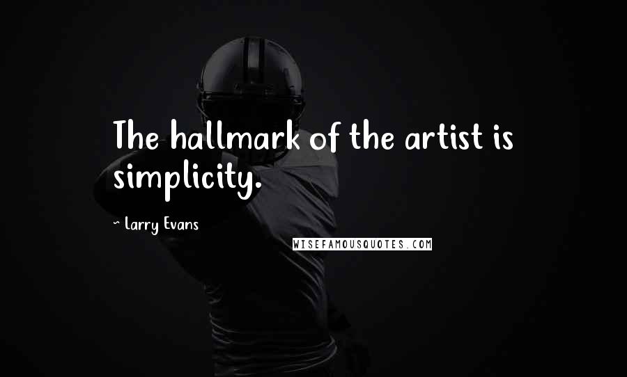 Larry Evans Quotes: The hallmark of the artist is simplicity.