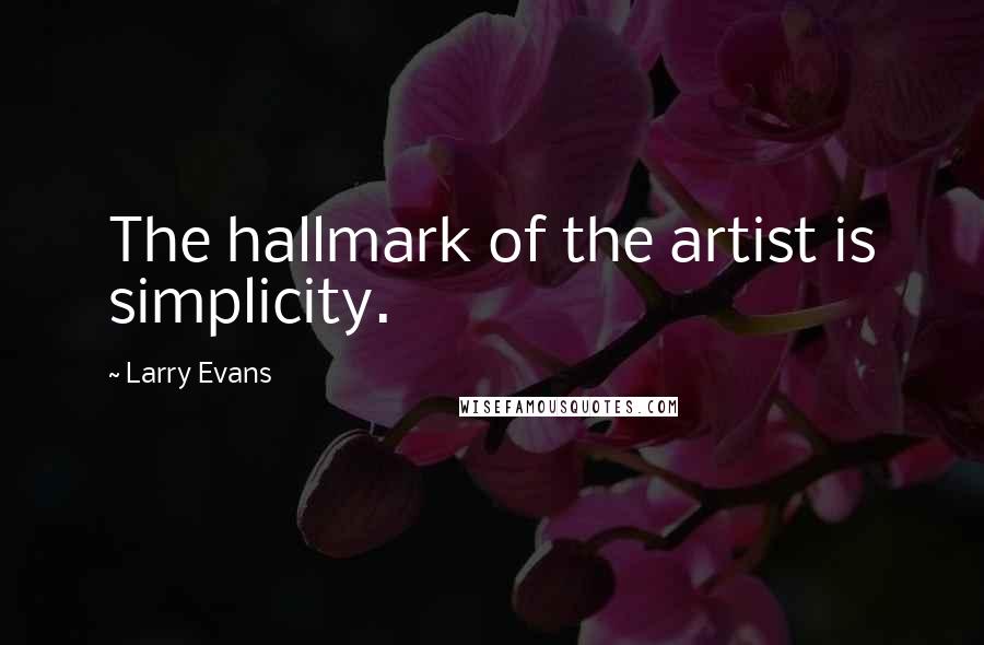 Larry Evans Quotes: The hallmark of the artist is simplicity.