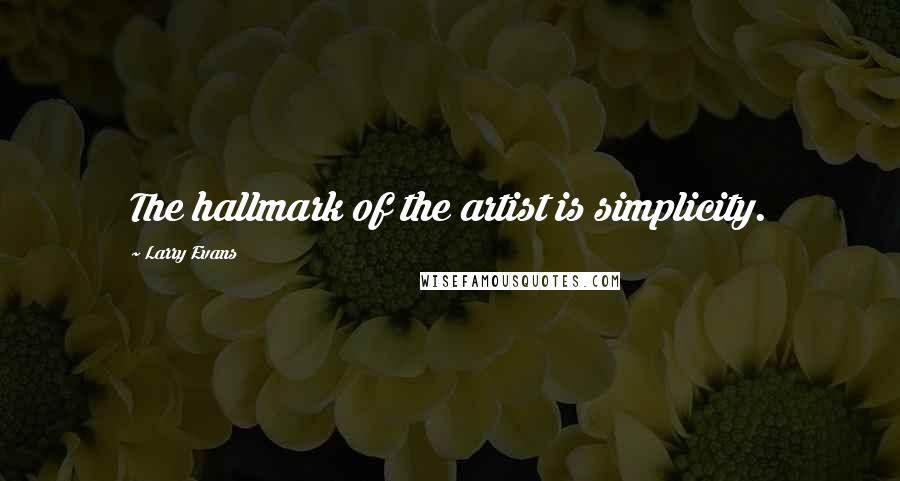 Larry Evans Quotes: The hallmark of the artist is simplicity.