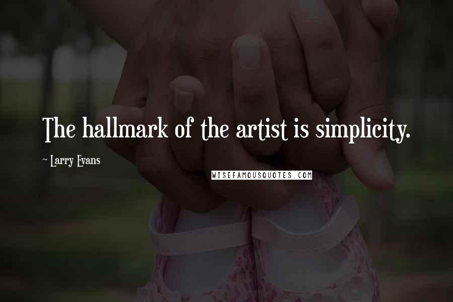 Larry Evans Quotes: The hallmark of the artist is simplicity.