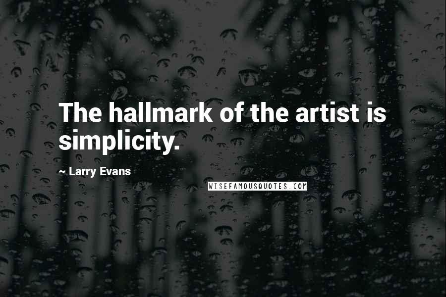 Larry Evans Quotes: The hallmark of the artist is simplicity.