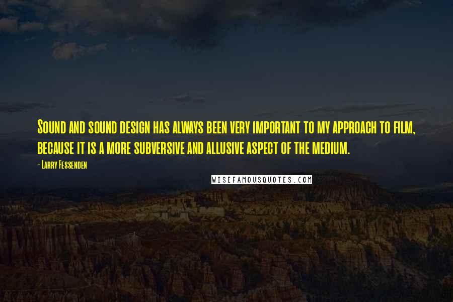 Larry Fessenden Quotes: Sound and sound design has always been very important to my approach to film, because it is a more subversive and allusive aspect of the medium.