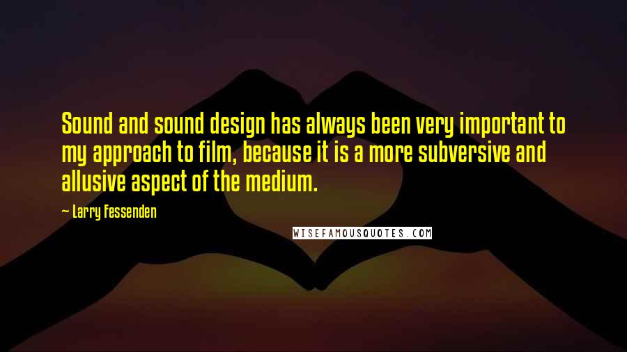 Larry Fessenden Quotes: Sound and sound design has always been very important to my approach to film, because it is a more subversive and allusive aspect of the medium.