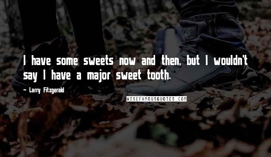 Larry Fitzgerald Quotes: I have some sweets now and then, but I wouldn't say I have a major sweet tooth.