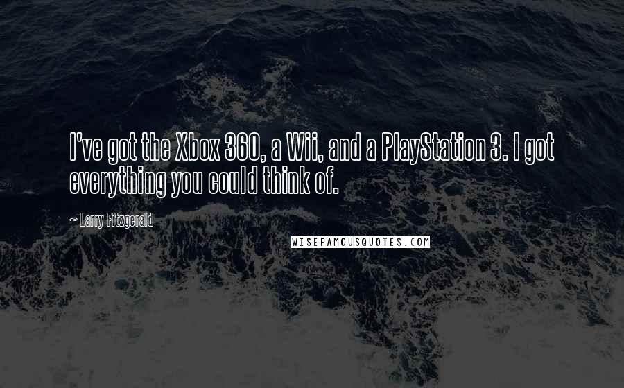 Larry Fitzgerald Quotes: I've got the Xbox 360, a Wii, and a PlayStation 3. I got everything you could think of.