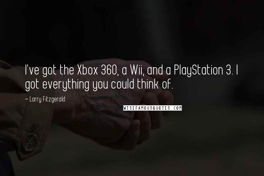 Larry Fitzgerald Quotes: I've got the Xbox 360, a Wii, and a PlayStation 3. I got everything you could think of.