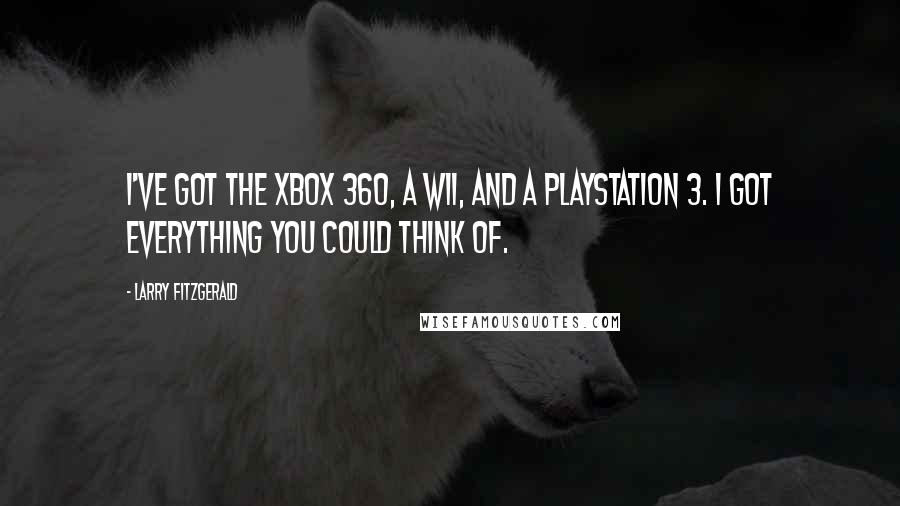 Larry Fitzgerald Quotes: I've got the Xbox 360, a Wii, and a PlayStation 3. I got everything you could think of.