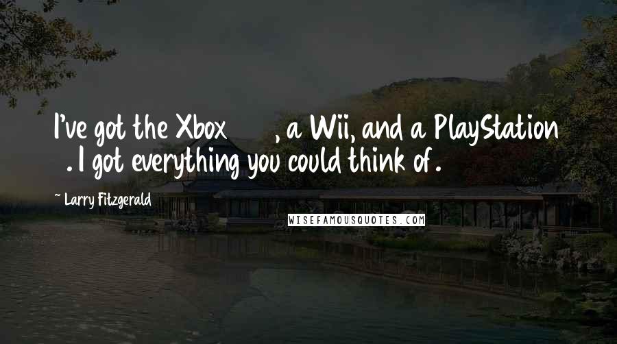 Larry Fitzgerald Quotes: I've got the Xbox 360, a Wii, and a PlayStation 3. I got everything you could think of.