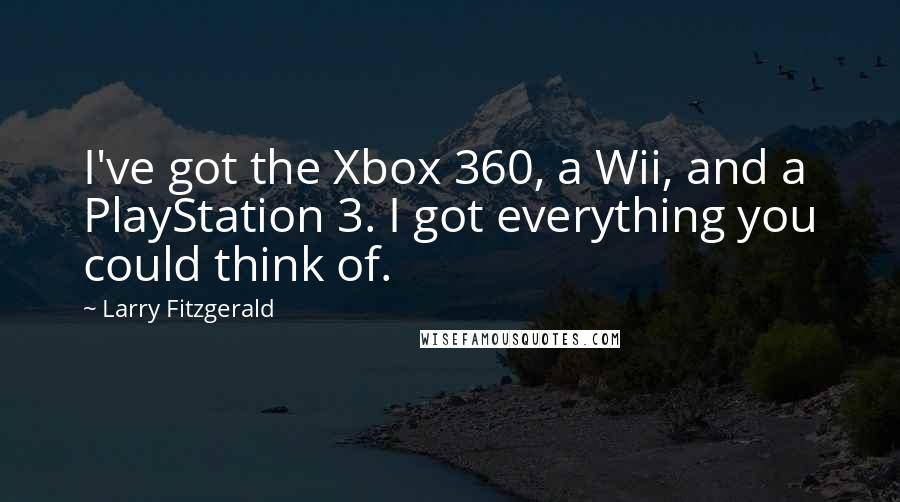 Larry Fitzgerald Quotes: I've got the Xbox 360, a Wii, and a PlayStation 3. I got everything you could think of.