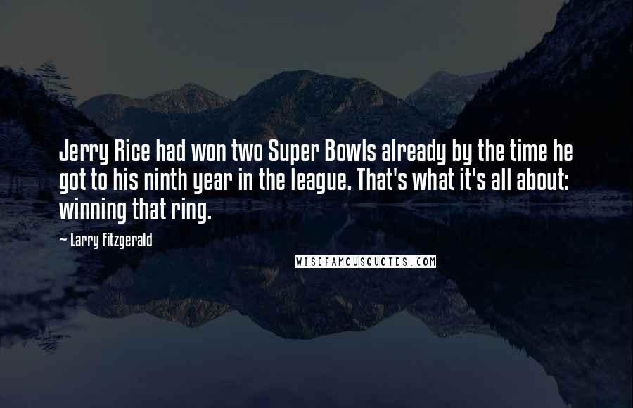 Larry Fitzgerald Quotes: Jerry Rice had won two Super Bowls already by the time he got to his ninth year in the league. That's what it's all about: winning that ring.