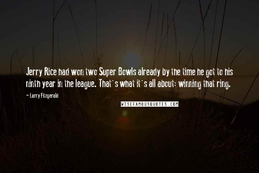 Larry Fitzgerald Quotes: Jerry Rice had won two Super Bowls already by the time he got to his ninth year in the league. That's what it's all about: winning that ring.