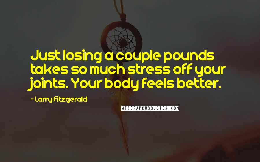 Larry Fitzgerald Quotes: Just losing a couple pounds takes so much stress off your joints. Your body feels better.