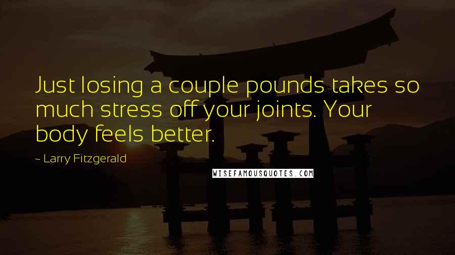 Larry Fitzgerald Quotes: Just losing a couple pounds takes so much stress off your joints. Your body feels better.