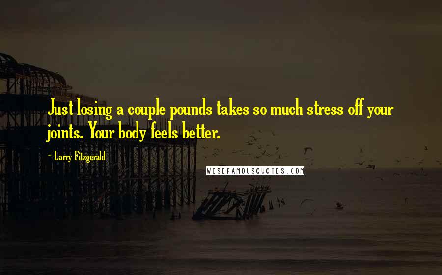 Larry Fitzgerald Quotes: Just losing a couple pounds takes so much stress off your joints. Your body feels better.