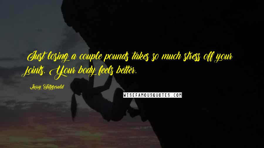 Larry Fitzgerald Quotes: Just losing a couple pounds takes so much stress off your joints. Your body feels better.