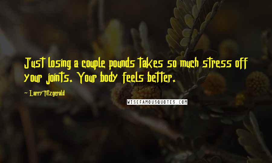 Larry Fitzgerald Quotes: Just losing a couple pounds takes so much stress off your joints. Your body feels better.