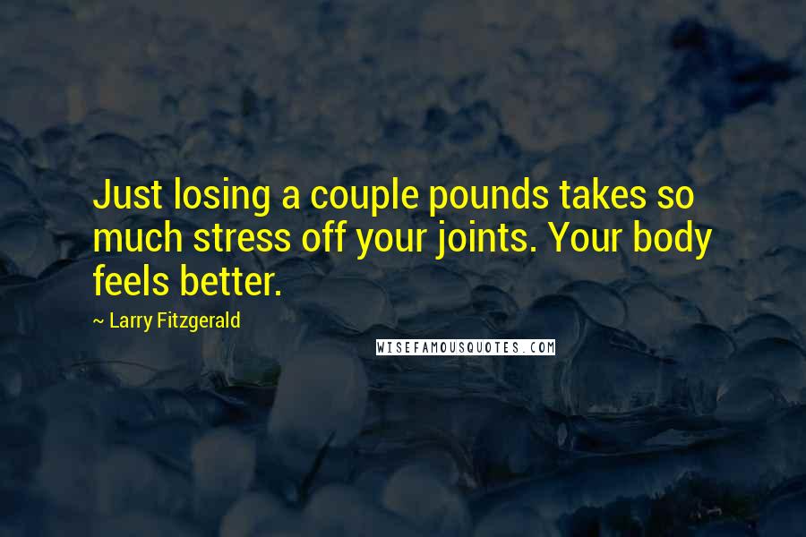 Larry Fitzgerald Quotes: Just losing a couple pounds takes so much stress off your joints. Your body feels better.