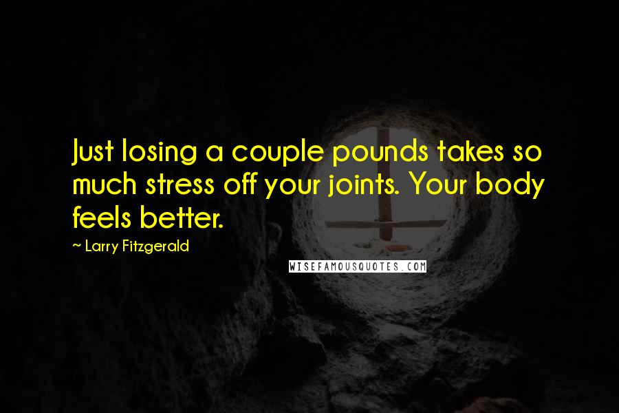 Larry Fitzgerald Quotes: Just losing a couple pounds takes so much stress off your joints. Your body feels better.