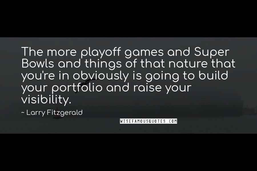 Larry Fitzgerald Quotes: The more playoff games and Super Bowls and things of that nature that you're in obviously is going to build your portfolio and raise your visibility.