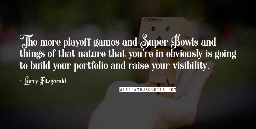 Larry Fitzgerald Quotes: The more playoff games and Super Bowls and things of that nature that you're in obviously is going to build your portfolio and raise your visibility.
