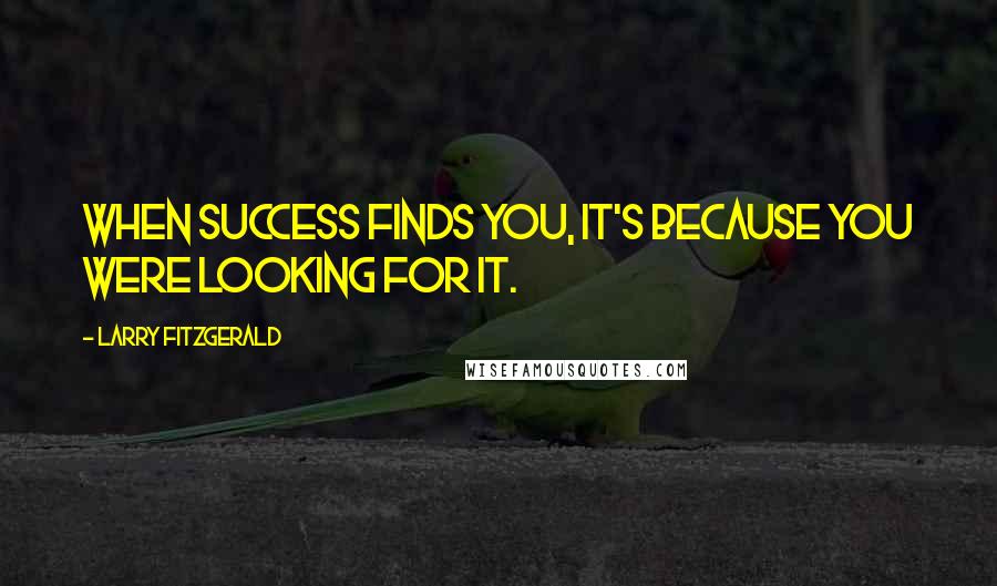 Larry Fitzgerald Quotes: When success finds you, it's because you were looking for it.