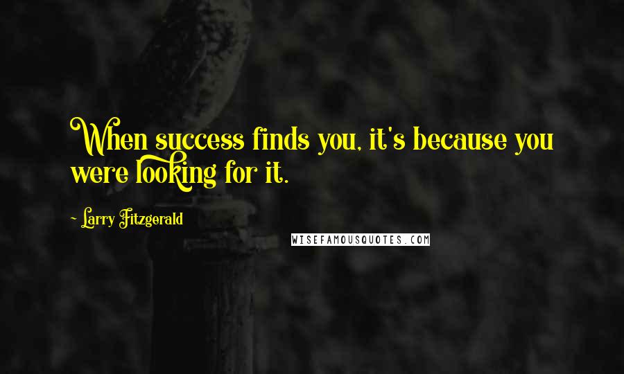 Larry Fitzgerald Quotes: When success finds you, it's because you were looking for it.