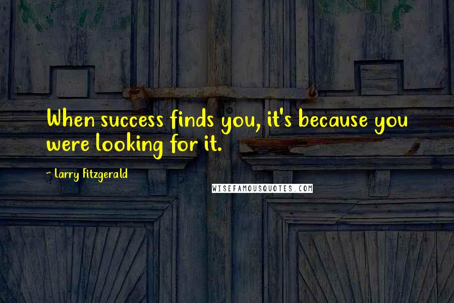 Larry Fitzgerald Quotes: When success finds you, it's because you were looking for it.