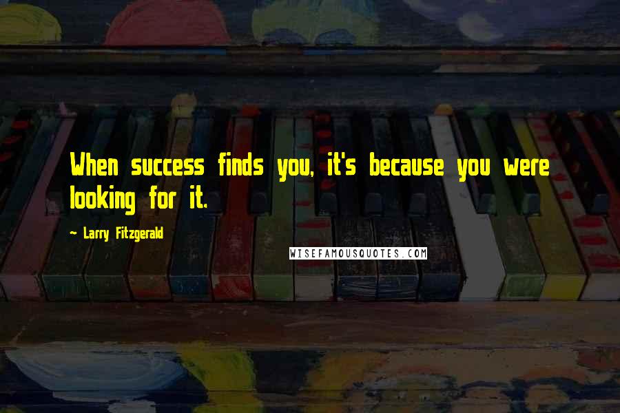 Larry Fitzgerald Quotes: When success finds you, it's because you were looking for it.