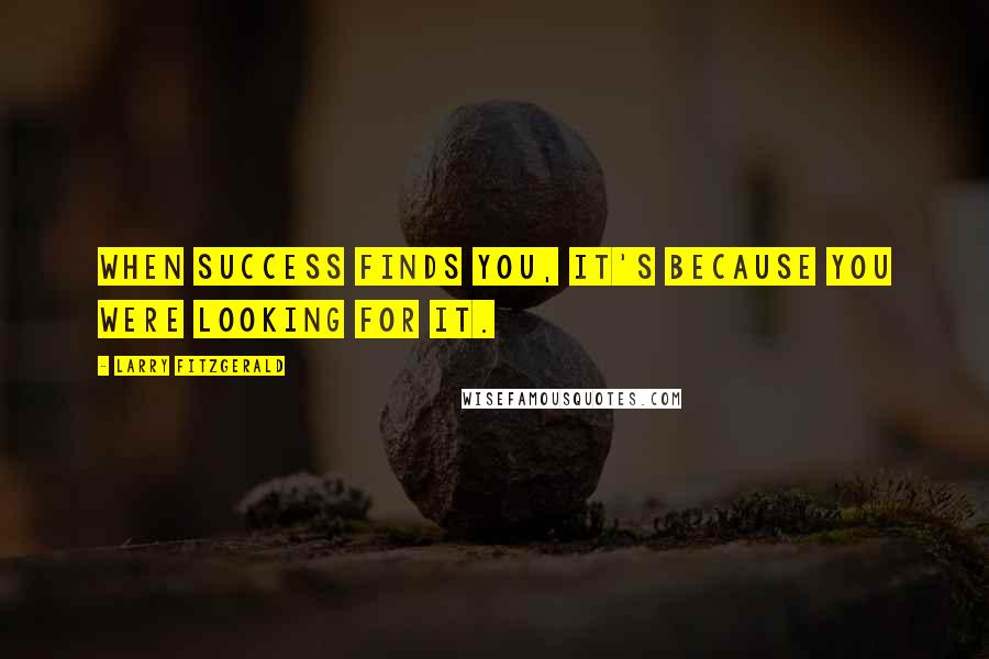 Larry Fitzgerald Quotes: When success finds you, it's because you were looking for it.