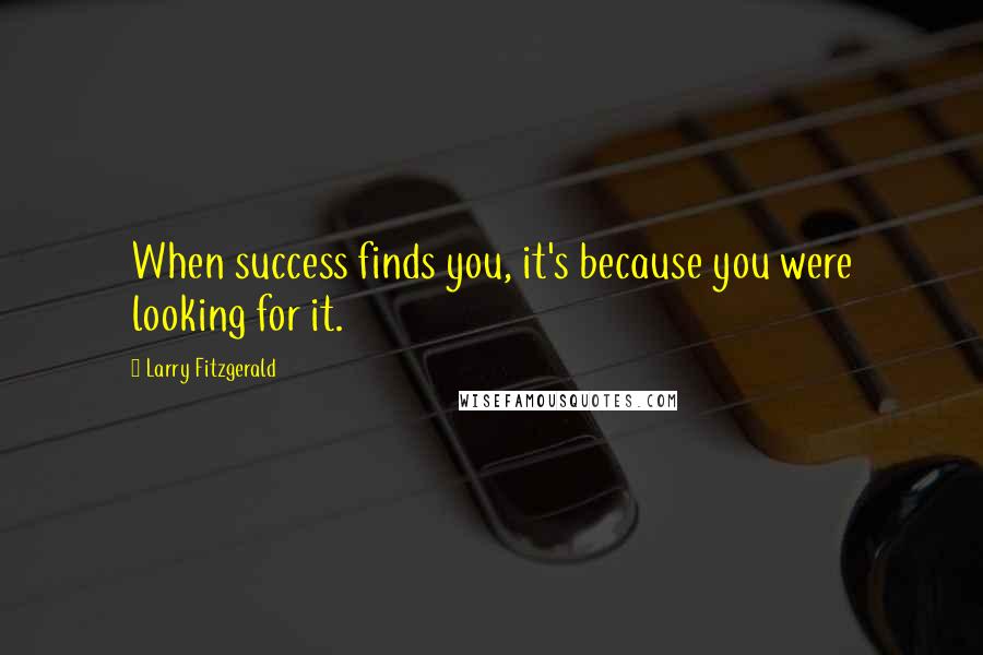 Larry Fitzgerald Quotes: When success finds you, it's because you were looking for it.