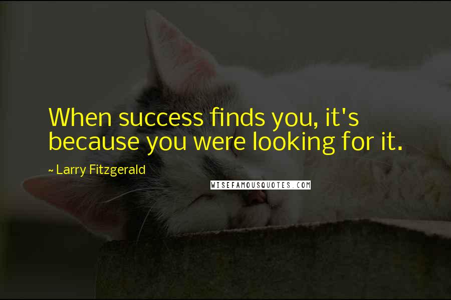 Larry Fitzgerald Quotes: When success finds you, it's because you were looking for it.