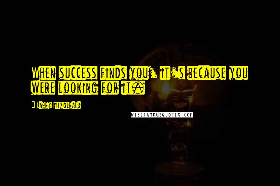 Larry Fitzgerald Quotes: When success finds you, it's because you were looking for it.