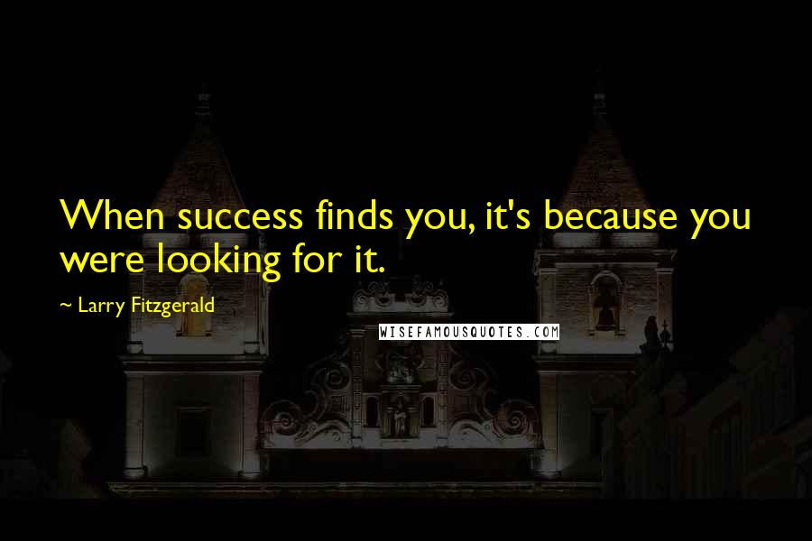 Larry Fitzgerald Quotes: When success finds you, it's because you were looking for it.