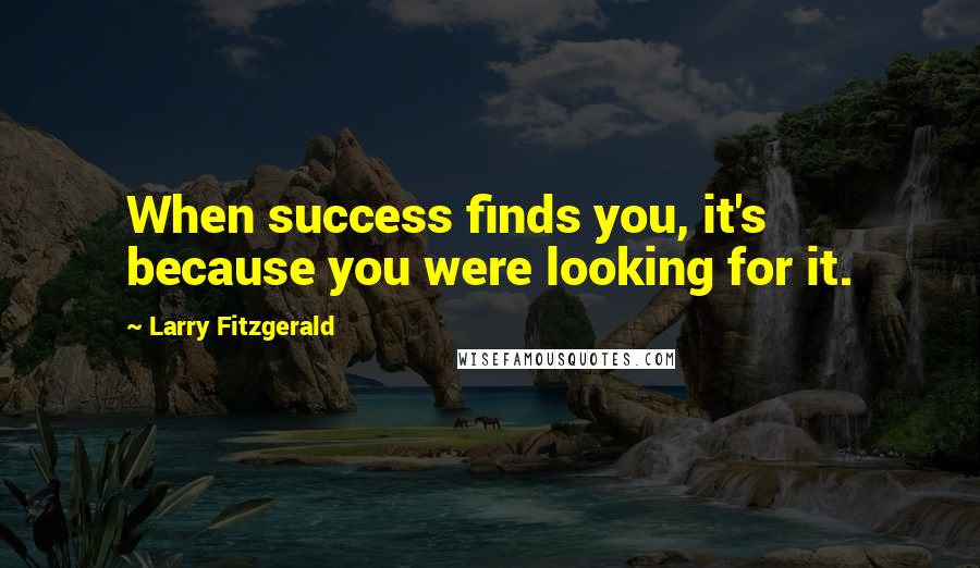 Larry Fitzgerald Quotes: When success finds you, it's because you were looking for it.