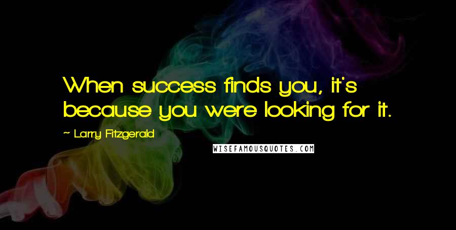 Larry Fitzgerald Quotes: When success finds you, it's because you were looking for it.