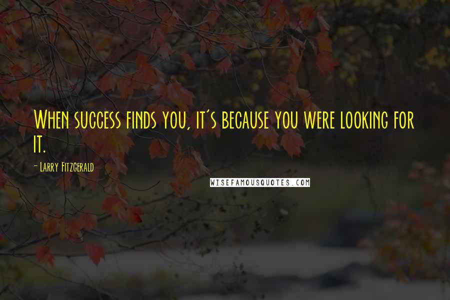 Larry Fitzgerald Quotes: When success finds you, it's because you were looking for it.