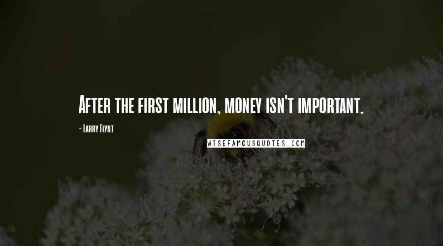 Larry Flynt Quotes: After the first million, money isn't important.