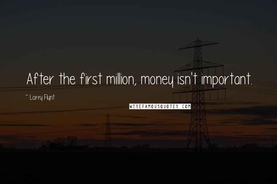 Larry Flynt Quotes: After the first million, money isn't important.