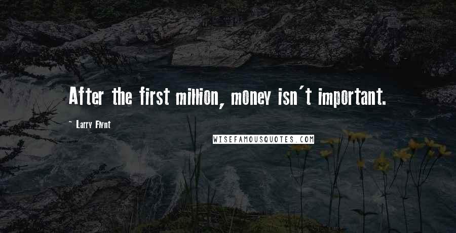 Larry Flynt Quotes: After the first million, money isn't important.