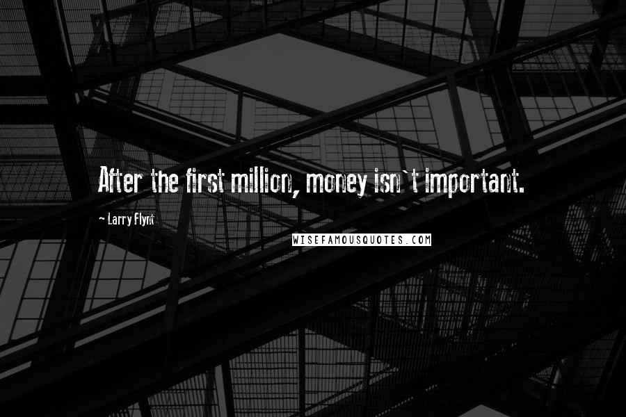 Larry Flynt Quotes: After the first million, money isn't important.