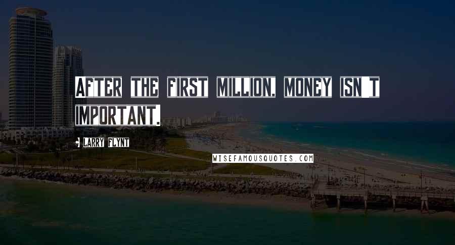 Larry Flynt Quotes: After the first million, money isn't important.