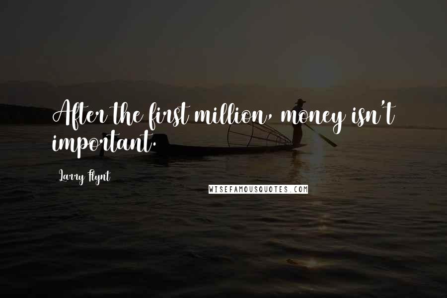 Larry Flynt Quotes: After the first million, money isn't important.