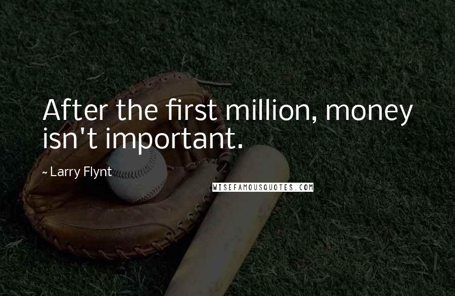 Larry Flynt Quotes: After the first million, money isn't important.
