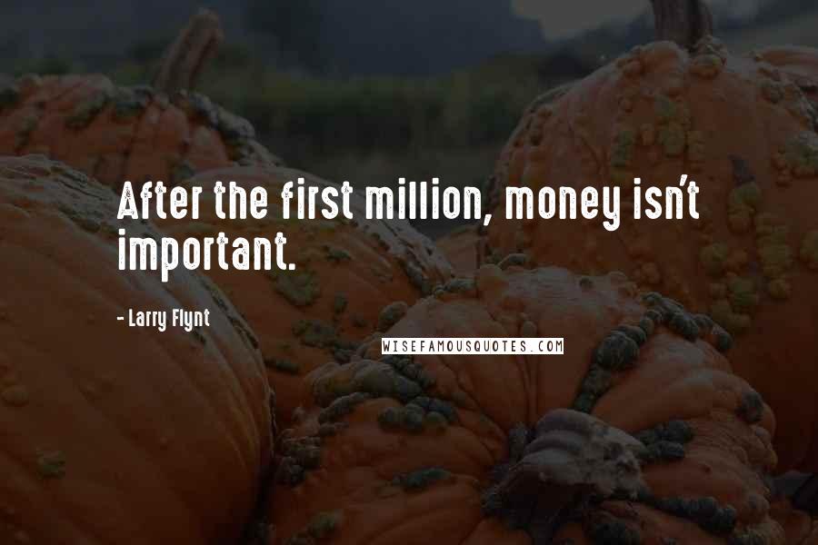 Larry Flynt Quotes: After the first million, money isn't important.