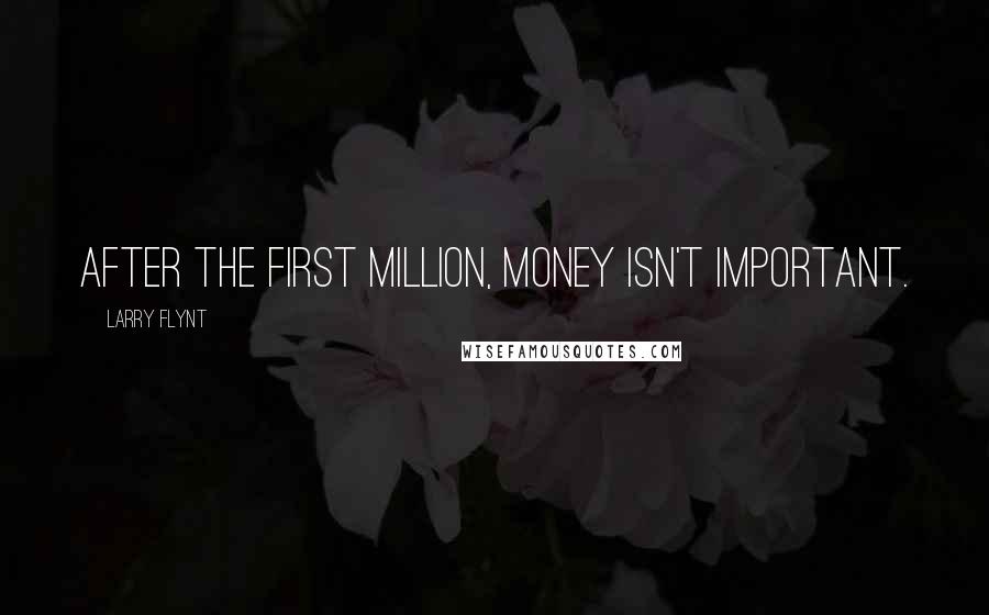 Larry Flynt Quotes: After the first million, money isn't important.