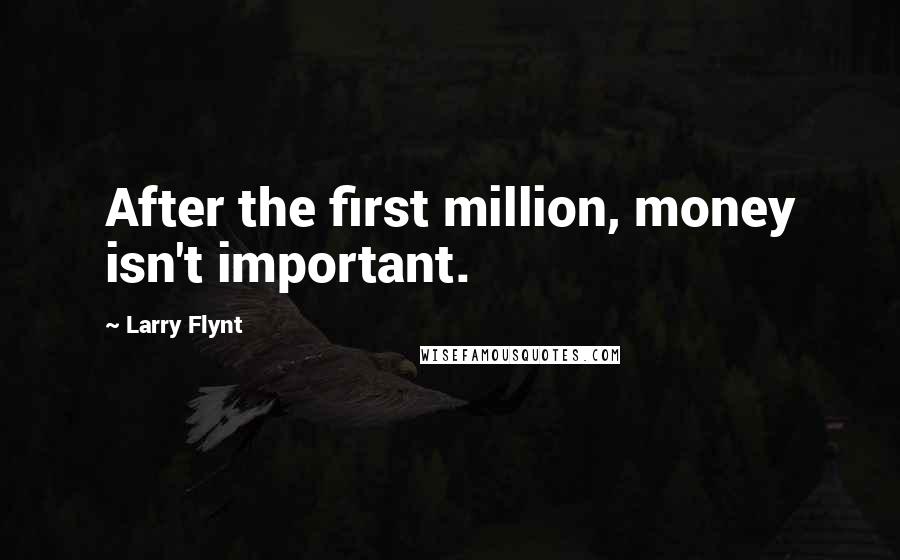 Larry Flynt Quotes: After the first million, money isn't important.